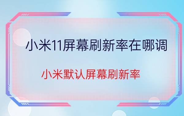 小米11屏幕刷新率在哪调 小米默认屏幕刷新率？